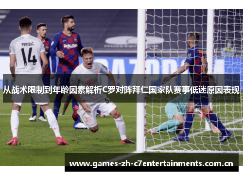 从战术限制到年龄因素解析C罗对阵拜仁国家队赛事低迷原因表现
