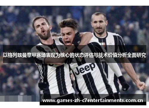 以格列兹曼意甲赛场表现为核心的状态评估与战术价值分析全面研究