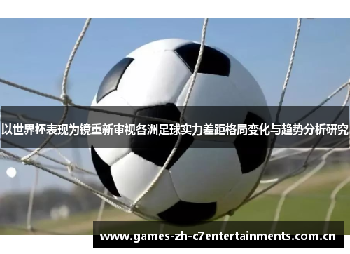 以世界杯表现为镜重新审视各洲足球实力差距格局变化与趋势分析研究