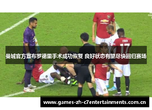 曼城官方宣布罗德里手术成功恢复 良好状态有望尽快回归赛场
